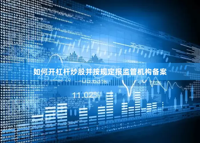 如何开杠杆炒股并按规定报监管机构备案