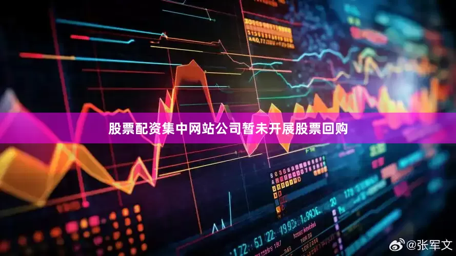 股票配资集中网站公司暂未开展股票回购