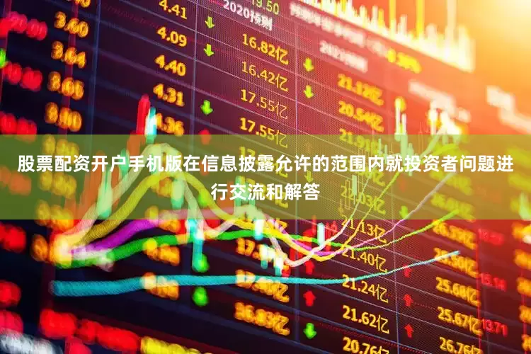 股票配资开户手机版在信息披露允许的范围内就投资者问题进行交流和解答