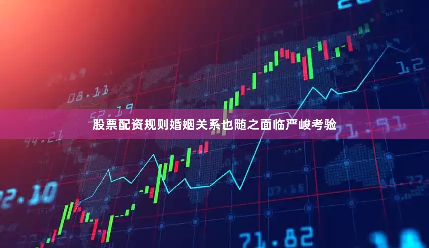 股票配资规则婚姻关系也随之面临严峻考验