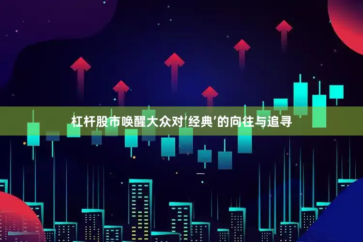 杠杆股市唤醒大众对‘经典’的向往与追寻