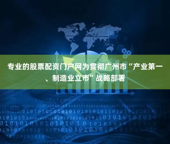 专业的股票配资门户网为贯彻广州市“产业第一、制造业立市”战略部署